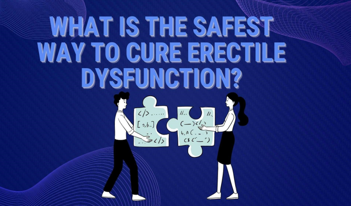 What Is The Safest Way To Cure Erectile Dysfunction?